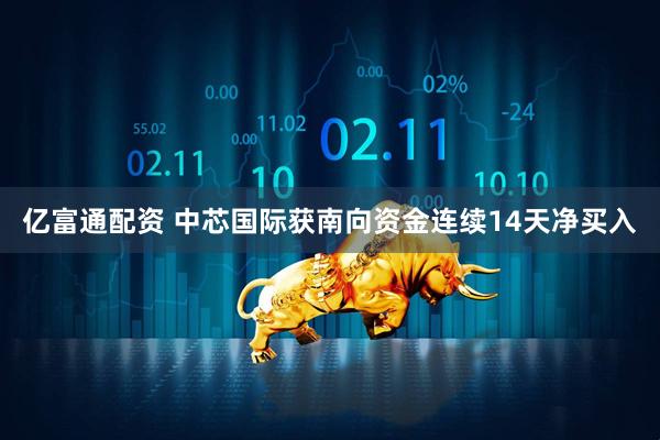 亿富通配资 中芯国际获南向资金连续14天净买入