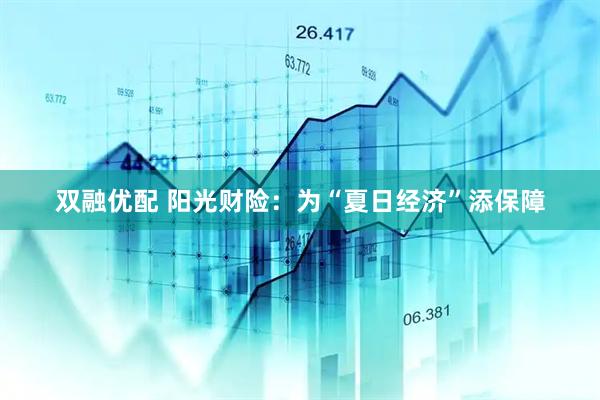 双融优配 阳光财险：为“夏日经济”添保障