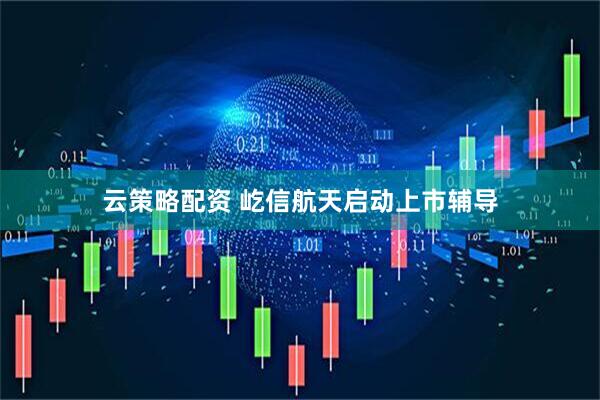 云策略配资 屹信航天启动上市辅导