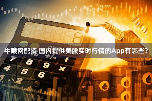牛顺网配资 国内提供美股实时行情的App有哪些？