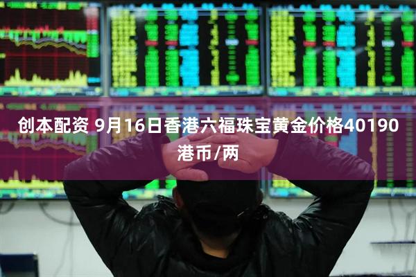 创本配资 9月16日香港六福珠宝黄金价格40190港币/两