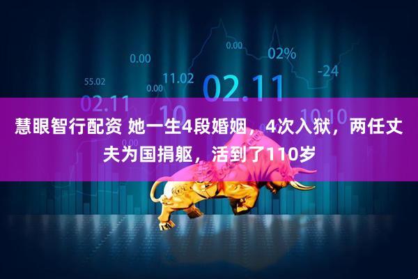 慧眼智行配资 她一生4段婚姻,4次入狱,两任丈夫为国捐躯,活到了110岁