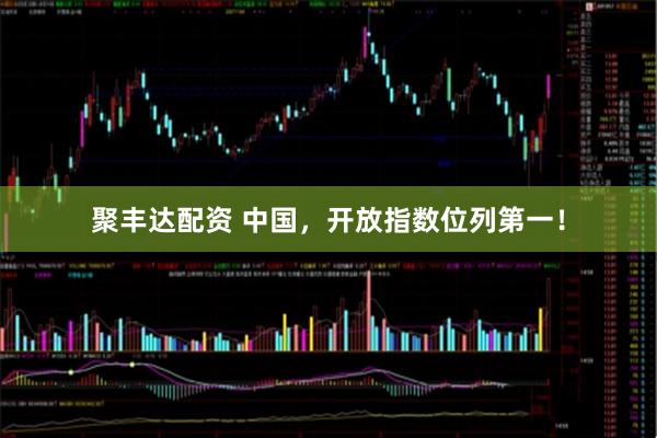 聚丰达配资 中国，开放指数位列第一！