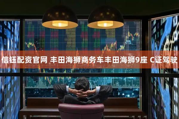 信钰配资官网 丰田海狮商务车丰田海狮9座 C证驾驶