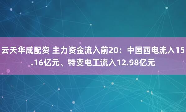 云天华成配资 主力资金流入前20：中国西电流入15.16亿元、特变电工流入12.98亿元