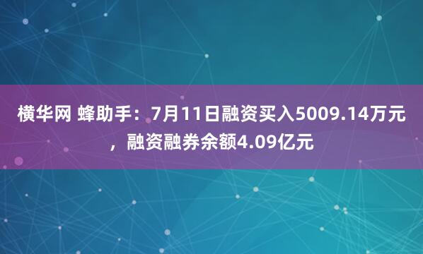 横华网 蜂助手：7月11日融资买入5009.14万元，融资融券余额4.09亿元
