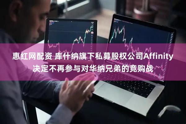 惠红网配资 库什纳旗下私募股权公司Affinity决定不再参与对华纳兄弟的竞购战